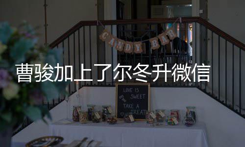 微信 尔要主动努力曹骏出击了尔冬升冬升加上好好